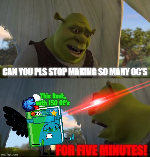 Lenacha on YouTube: Cannot stop making OC's. | CAN YOU PLS STOP MAKING SO MANY OC'S; This Book, with 150 OC's; FOR FIVE MINUTES! | image tagged in shrek for five minutes,bfdi | made w/ Imgflip meme maker