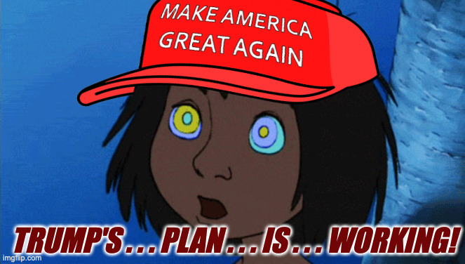 Hypnotized Mowgli | TRUMP'S . . . PLAN . . . IS . . . WORKING! | image tagged in hypnotized mowgli | made w/ Imgflip meme maker