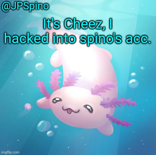 Spino temp | It's Cheez, I hacked into spino's acc. | image tagged in spino temp | made w/ Imgflip meme maker