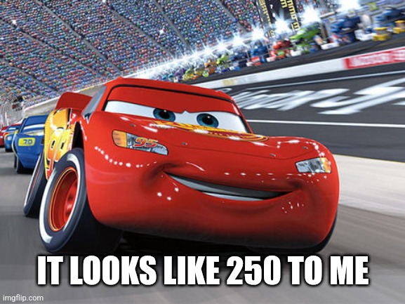 Lightning McQueen | IT LOOKS LIKE 250 TO ME | image tagged in lightning mcqueen | made w/ Imgflip meme maker