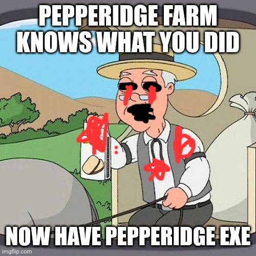 Pepperidge Farm Remembers | PEPPERIDGE FARM KNOWS WHAT YOU DID; NOW HAVE PEPPERIDGE EXE | image tagged in memes,pepperidge farm remembers | made w/ Imgflip meme maker