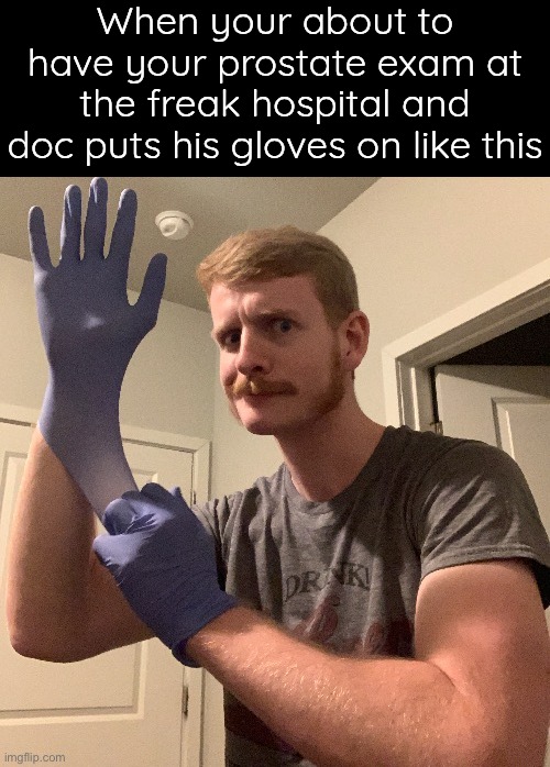 When your about to have your prostate exam at the freak hospital and doc puts his gloves on like this | made w/ Imgflip meme maker