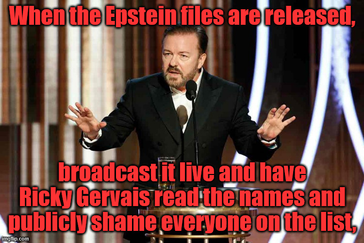 Golden Epsteins | When the Epstein files are released, broadcast it live and have Ricky Gervais read the names and publicly shame everyone on the list, | image tagged in ricky gervais golden globes | made w/ Imgflip meme maker