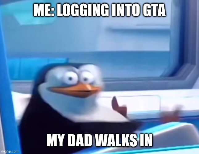 Oh no | ME: LOGGING INTO GTA; MY DAD WALKS IN | image tagged in uh oh | made w/ Imgflip meme maker