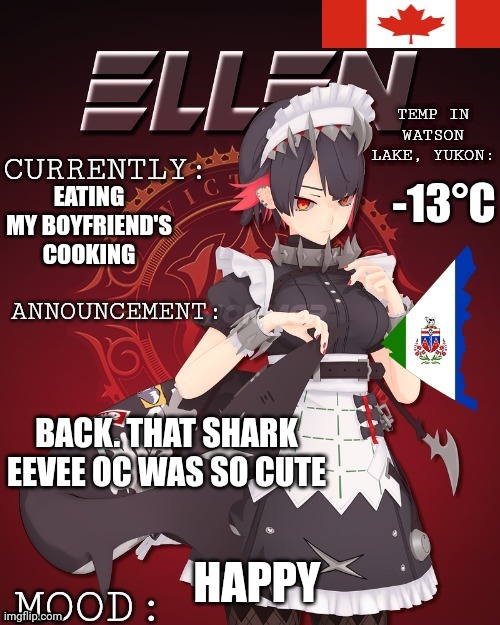 Updated Ellen temp | -13°C; EATING MY BOYFRIEND'S COOKING; BACK. THAT SHARK EEVEE OC WAS SO CUTE; HAPPY | image tagged in updated ellen temp | made w/ Imgflip meme maker