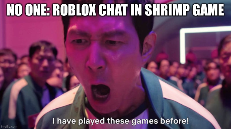 I've Played These Games Before | NO ONE: ROBLOX CHAT IN SHRIMP GAME | image tagged in i've played these games before | made w/ Imgflip meme maker