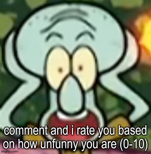 Flabbergasted Squidward | comment and i rate you based on how unfunny you are (0-10) | image tagged in flabbergasted squidward | made w/ Imgflip meme maker