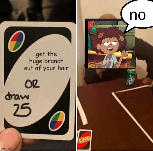 amphibia meme | no; get the huge branch out of your hair | image tagged in memes,uno draw 25 cards | made w/ Imgflip meme maker