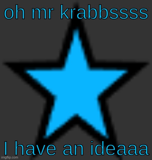 bluestar | oh mr krabbssss; I have an ideaaa | image tagged in bluestar | made w/ Imgflip meme maker