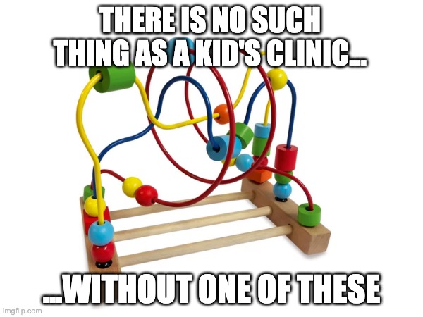 Clinic nostalgia fr | THERE IS NO SUCH THING AS A KID'S CLINIC... ...WITHOUT ONE OF THESE | image tagged in nostalgia,childhood,relatable,memes,funny,humor | made w/ Imgflip meme maker