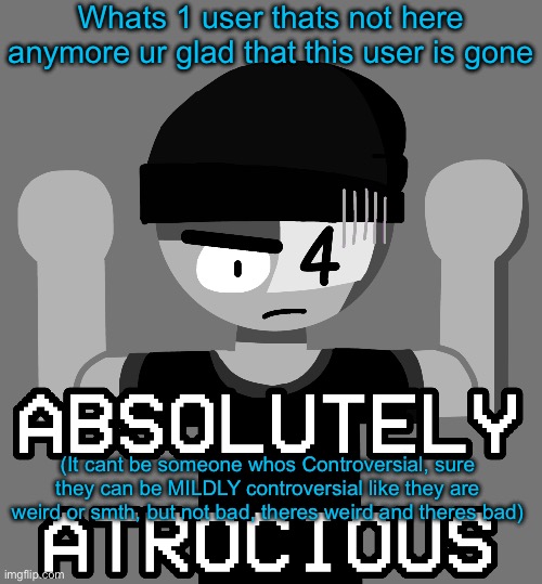 For me its prob dial tone im glad that edgy ass mf is gone | Whats 1 user thats not here anymore ur glad that this user is gone; (It cant be someone whos Controversial, sure they can be MILDLY controversial like they are weird or smth, but not bad, theres weird and theres bad) | image tagged in issac lala absolutely atrocious | made w/ Imgflip meme maker