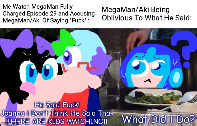 Joanna Accusing MegaMan/Aki Of Saying "Fuck" (Go Watch MegaMan Fully Charged Episode 29,He Says The F Word) | Me Watch MegaMan Fully Charged Episode 29 and Accusing MegaMan/Aki Of Saying "Fuck" :; MegaMan/Aki Being Oblivious To What He Said:; He Said Fuck!
Joanna i Don't Think He Said Tha-
THERE ARE KIDS WATCHING!! What Did i Do? | image tagged in joanna yelling at aki aka megaman,megaman fully charged,joanna,aki light,ashley adderley | made w/ Imgflip meme maker