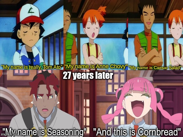 Pokemon anime callback | "My name is Anne Chovy"; "My name is Caesar Salad"; "My name is really, Tom Ato"; 27 years later; "And this is Cornbread"; "My name is Seasoning" | image tagged in memes,funny,pokemon,anime | made w/ Imgflip meme maker