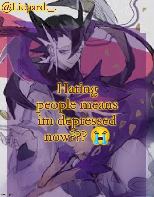 Liepard announcement template | Hating people means im depressed now??? 😭 | image tagged in liepard announcement template | made w/ Imgflip meme maker