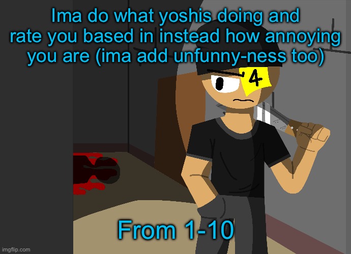 Most of yall are around the 3’s to 5’s anyway | Ima do what yoshis doing and rate you based in instead how annoying you are (ima add unfunny-ness too); From 1-10 | made w/ Imgflip meme maker