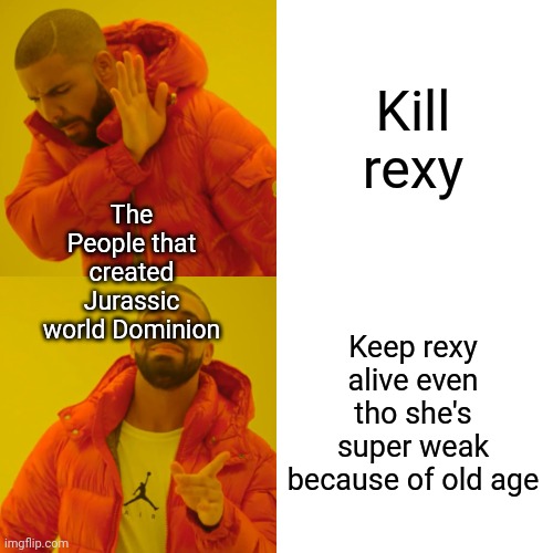 Drake Hotline Bling | Kill rexy; The People that created Jurassic world Dominion; Keep rexy alive even tho she's super weak because of old age | image tagged in memes,drake hotline bling,jurassic world dominion | made w/ Imgflip meme maker