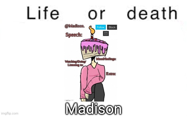 Life or death | Madison | image tagged in life or death,memes,msmg | made w/ Imgflip meme maker