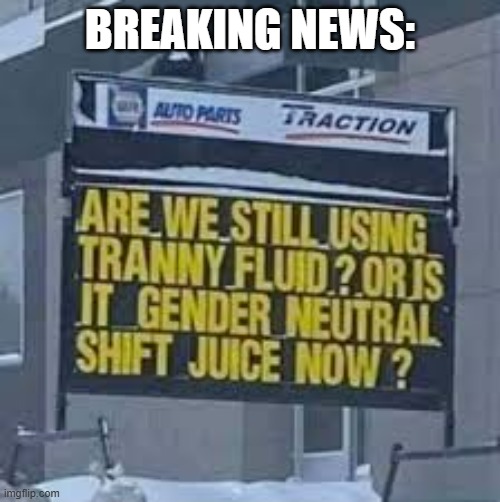 memes by Brad - Tranny fluid is now called "gender neutral shifting fluid" | BREAKING NEWS: | image tagged in funny,fun,play on words,pun,humor | made w/ Imgflip meme maker