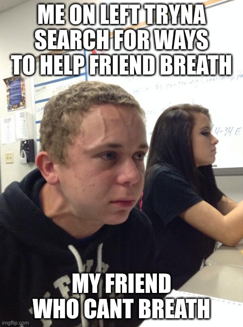 Hold fart | ME ON LEFT TRYNA SEARCH FOR WAYS TO HELP FRIEND BREATH; MY FRIEND WHO CANT BREATH | image tagged in hold fart | made w/ Imgflip meme maker