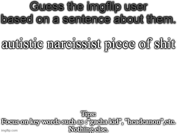 Guess the imgflip user based on a sentence about them | autistic narcissist piece of shit | image tagged in guess the imgflip user based on a sentence about them | made w/ Imgflip meme maker