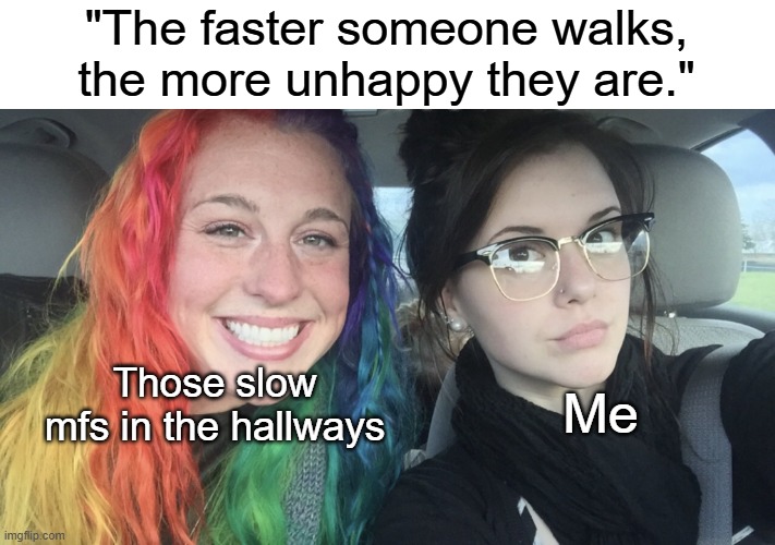 Guess I'm unhappy then ¯\_(ツ)_/¯ | "The faster someone walks, the more unhappy they are."; Those slow mfs in the hallways; Me | image tagged in rainbow hair and goth | made w/ Imgflip meme maker