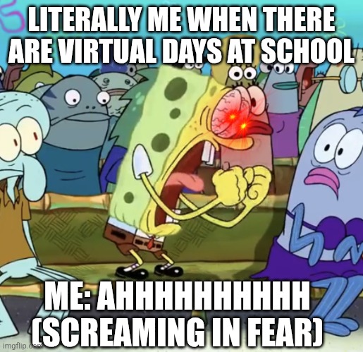 Me when there are Virtual school days | LITERALLY ME WHEN THERE ARE VIRTUAL DAYS AT SCHOOL; ME: AHHHHHHHHHH (SCREAMING IN FEAR) | image tagged in spongebob yelling | made w/ Imgflip meme maker