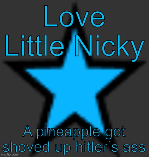 bluestar | Love Little Nicky; A pineapple got shoved up hitler’s ass | image tagged in bluestar | made w/ Imgflip meme maker