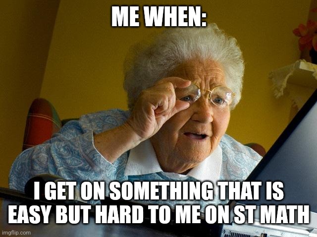 Grandma Finds The Internet Meme | ME WHEN:; I GET ON SOMETHING THAT IS EASY BUT HARD TO ME ON ST MATH | image tagged in memes,grandma finds the internet | made w/ Imgflip meme maker