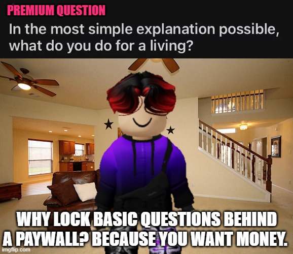 Is Greenit money hungry? | PREMIUM QUESTION; WHY LOCK BASIC QUESTIONS BEHIND A PAYWALL? BECAUSE YOU WANT MONEY. | image tagged in william,greenit,paywall,greedy | made w/ Imgflip meme maker