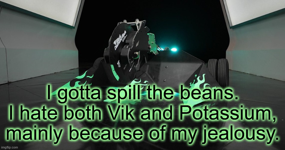 SAWBLAZE | I gotta spill the beans. I hate both Vik and Potassium, mainly because of my jealousy. | image tagged in sawblaze | made w/ Imgflip meme maker