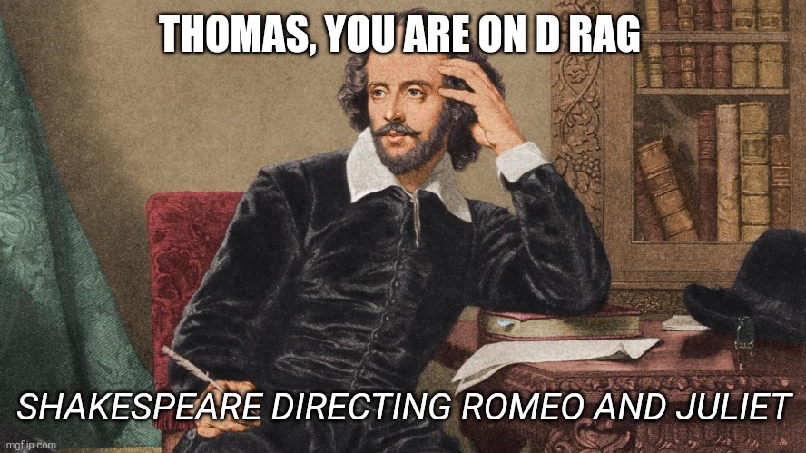 William Shakespeare | THOMAS, YOU ARE ON D RAG SHAKESPEARE DIRECTING ROMEO AND JULIET | image tagged in william shakespeare | made w/ Imgflip meme maker