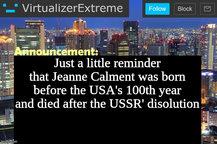 If you thought you recovered your sense of time, think again | Just a little reminder that Jeanne Calment was born before the USA's 100th year and died after the USSR' disolution | image tagged in virtualizer updated announcement | made w/ Imgflip meme maker