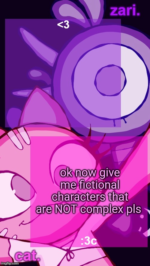 zari and cat catbirddog temp lol | ok now give me fictional characters that are NOT complex pls | image tagged in zari and cat catbirddog temp lol | made w/ Imgflip meme maker