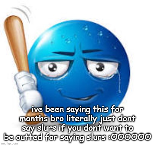 blue bat emoji | ive been saying this for months bro literally just dont say slurs if you dont want to be outted for saying slurs :OOOOOO | image tagged in blue bat emoji | made w/ Imgflip meme maker