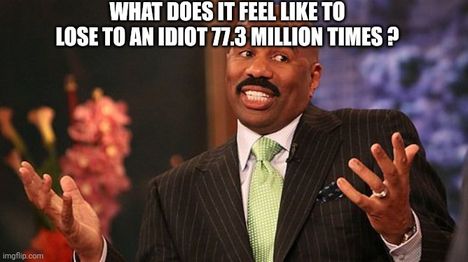 shrug | WHAT DOES IT FEEL LIKE TO LOSE TO AN IDIOT 77.3 MILLION TIMES ? | image tagged in shrug | made w/ Imgflip meme maker