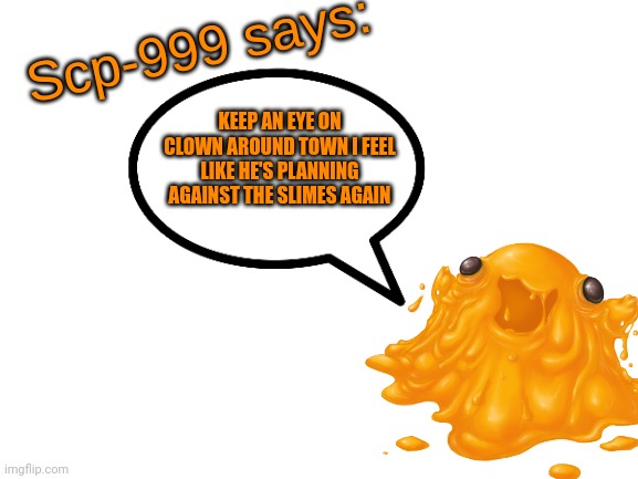 SCP-999 Says: | KEEP AN EYE ON CLOWN AROUND TOWN I FEEL LIKE HE'S PLANNING AGAINST THE SLIMES AGAIN | image tagged in scp-999 says | made w/ Imgflip meme maker