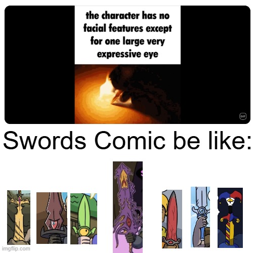 This description perfectly fits most of the swords in the series, especially Eternal Slumber. | Swords Comic be like: | image tagged in characters,eye,swords | made w/ Imgflip meme maker