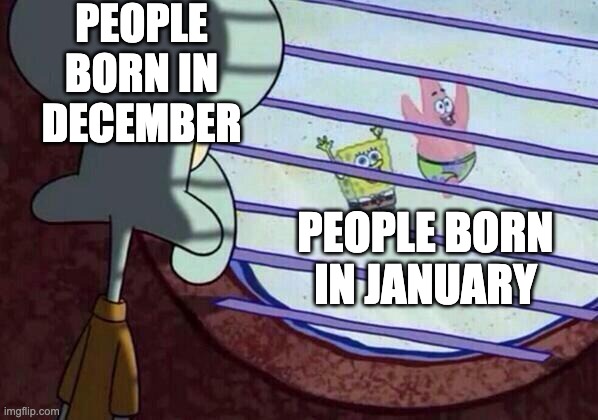 Another meme that you can realate to | PEOPLE BORN IN DECEMBER; PEOPLE BORN IN JANUARY | image tagged in squidward window | made w/ Imgflip meme maker