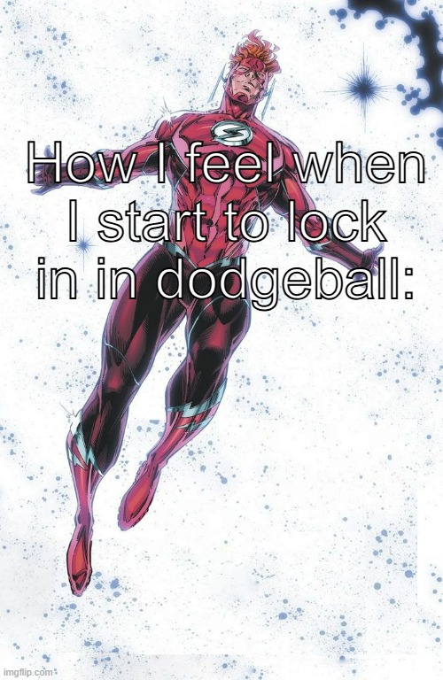 Wally West the Flash meme | How I feel when I start to lock in in dodgeball: | image tagged in the flash,speed,dc comics,dc,comics,memes | made w/ Imgflip meme maker