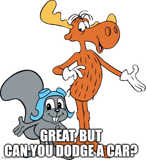 The Canadians Won A Gold Medal of some sort | GREAT, BUT CAN YOU DODGE A CAR? | image tagged in rocky and bullwinkle,51 | made w/ Imgflip meme maker