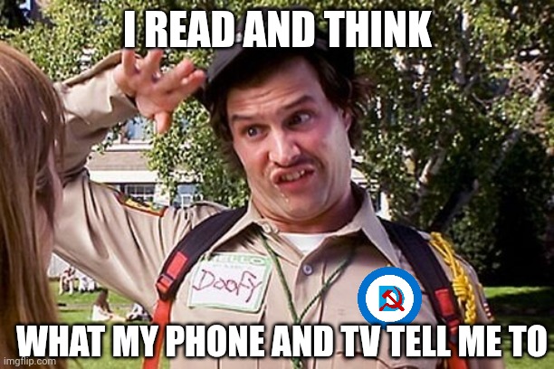 Special Officer Doofy | I READ AND THINK WHAT MY PHONE AND TV TELL ME TO | image tagged in special officer doofy | made w/ Imgflip meme maker