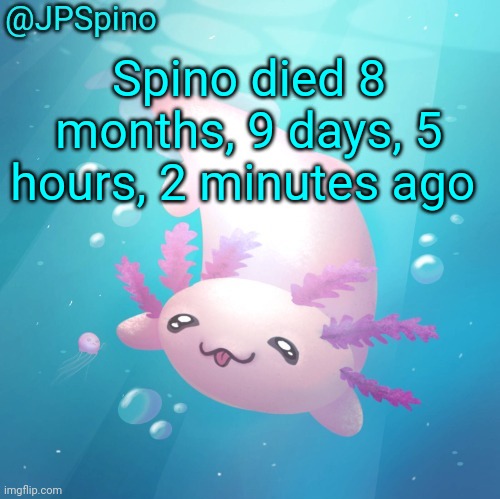 Spino temp | Spino died 8 months, 9 days, 5 hours, 2 minutes ago | image tagged in spino temp | made w/ Imgflip meme maker