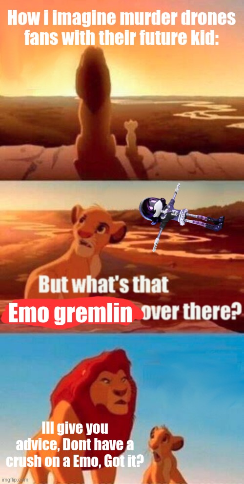 Dunno, Made this randomly | How i imagine murder drones fans with their future kid:; Emo gremlin; Ill give you advice, Dont have a crush on a Emo, Got it? | image tagged in memes,simba shadowy place | made w/ Imgflip meme maker