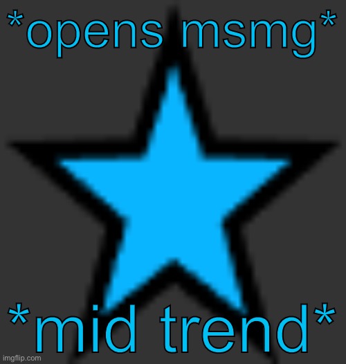 bluestar | *opens msmg*; *mid trend* | image tagged in bluestar | made w/ Imgflip meme maker