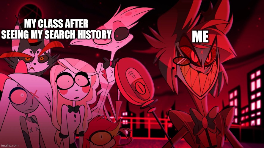 Alastor Hazbin Hotel | ME; MY CLASS AFTER SEEING MY SEARCH HISTORY | image tagged in alastor hazbin hotel | made w/ Imgflip meme maker