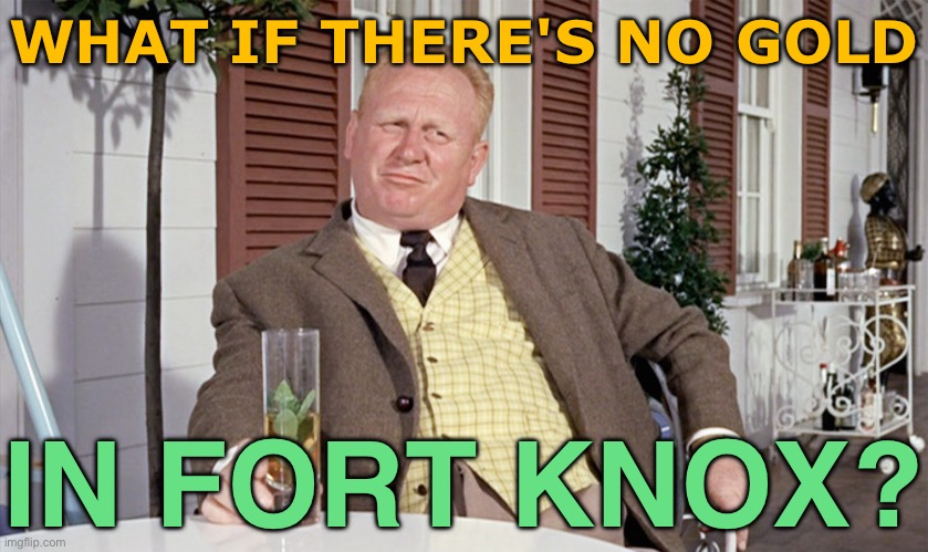 What If There's No Gold in Fort Knox? | WHAT IF THERE'S NO GOLD; IN FORT KNOX? | image tagged in goldfinger,gold,james bond,capitalism,evil government,united states | made w/ Imgflip meme maker