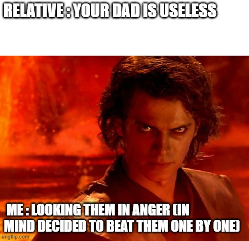 meme | RELATIVE : YOUR DAD IS USELESS; ME : LOOKING THEM IN ANGER (IN MIND DECIDED TO BEAT THEM ONE BY ONE) | image tagged in memes,you underestimate my power | made w/ Imgflip meme maker