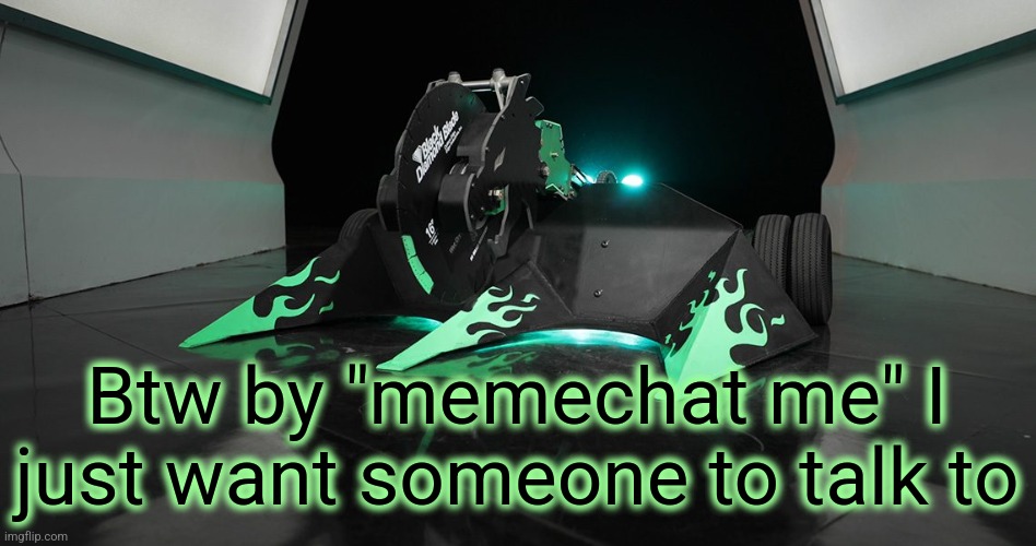 SAWBLAZE | Btw by "memechat me" I just want someone to talk to | image tagged in sawblaze | made w/ Imgflip meme maker