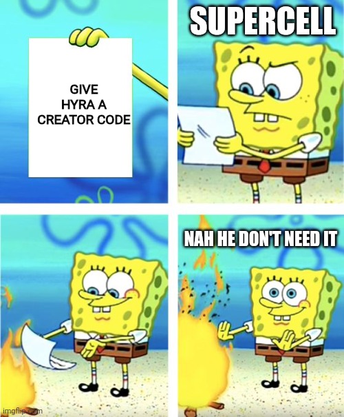 supercell:nah he don't need it | SUPERCELL; GIVE HYRA A CREATOR CODE; NAH HE DON'T NEED IT | image tagged in spongebob burning paper | made w/ Imgflip meme maker