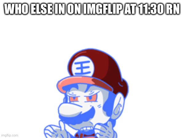 WHO ELSE IN ON IMGFLIP AT 11:30 RN | made w/ Imgflip meme maker